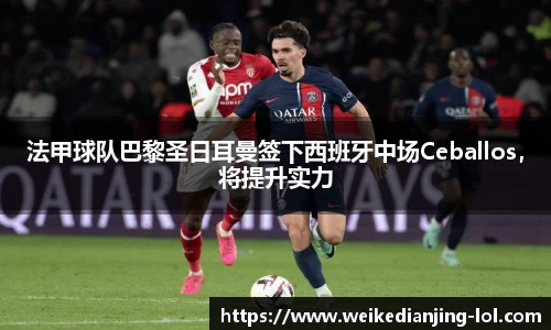 法甲球队巴黎圣日耳曼签下西班牙中场Ceballos，将提升实力